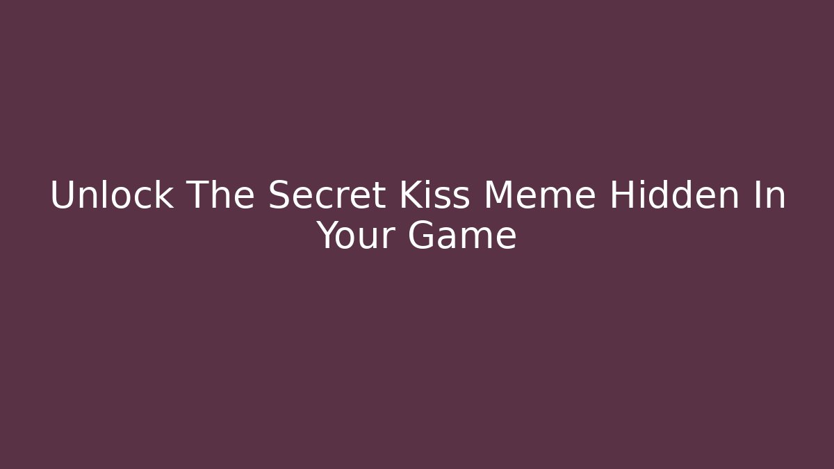 Unlock The Secret Kiss Meme Hidden In Your Game