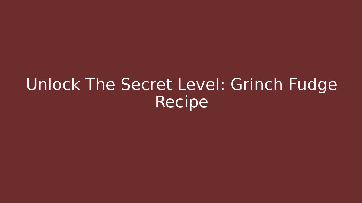 Unlock The Secret Level: Grinch Fudge Recipe