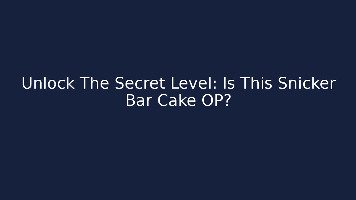 Unlock The Secret Level: Is This Snicker Bar Cake OP?
