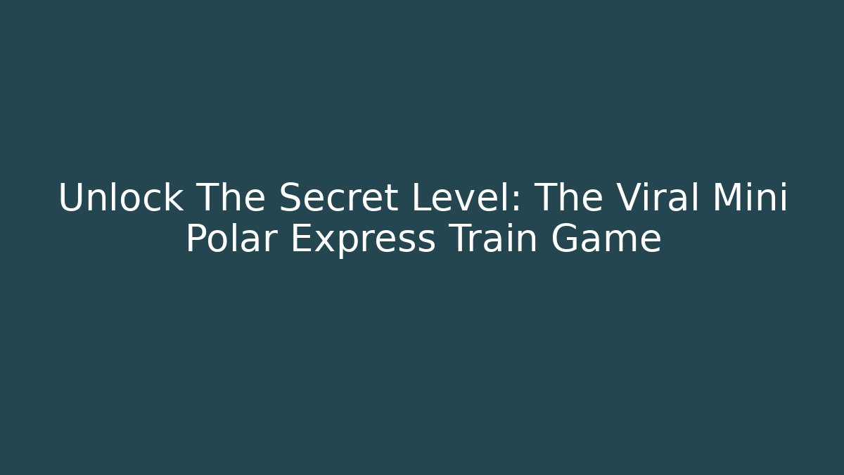 Unlock The Secret Level: The Viral Mini Polar Express Train Game