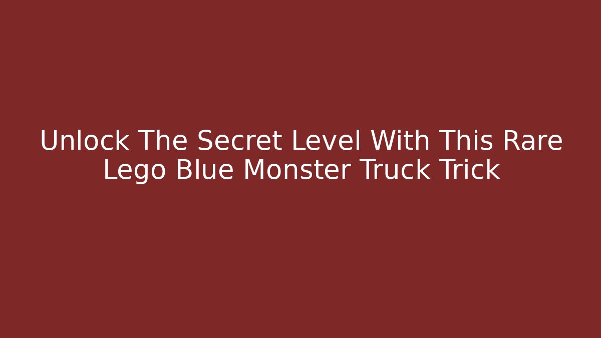 Unlock The Secret Level With This Rare Lego Blue Monster Truck Trick