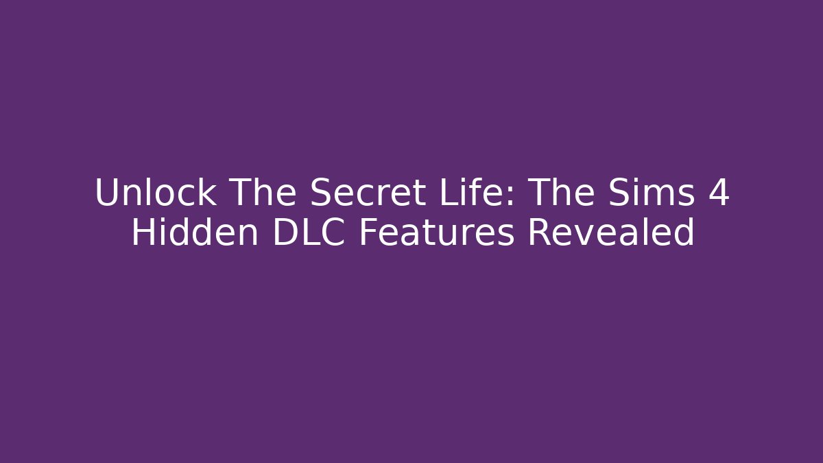 Unlock The Secret Life: The Sims 4 Hidden DLC Features Revealed