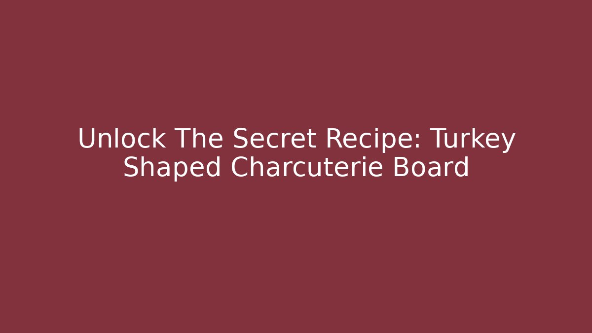 Unlock The Secret Recipe: Turkey Shaped Charcuterie Board