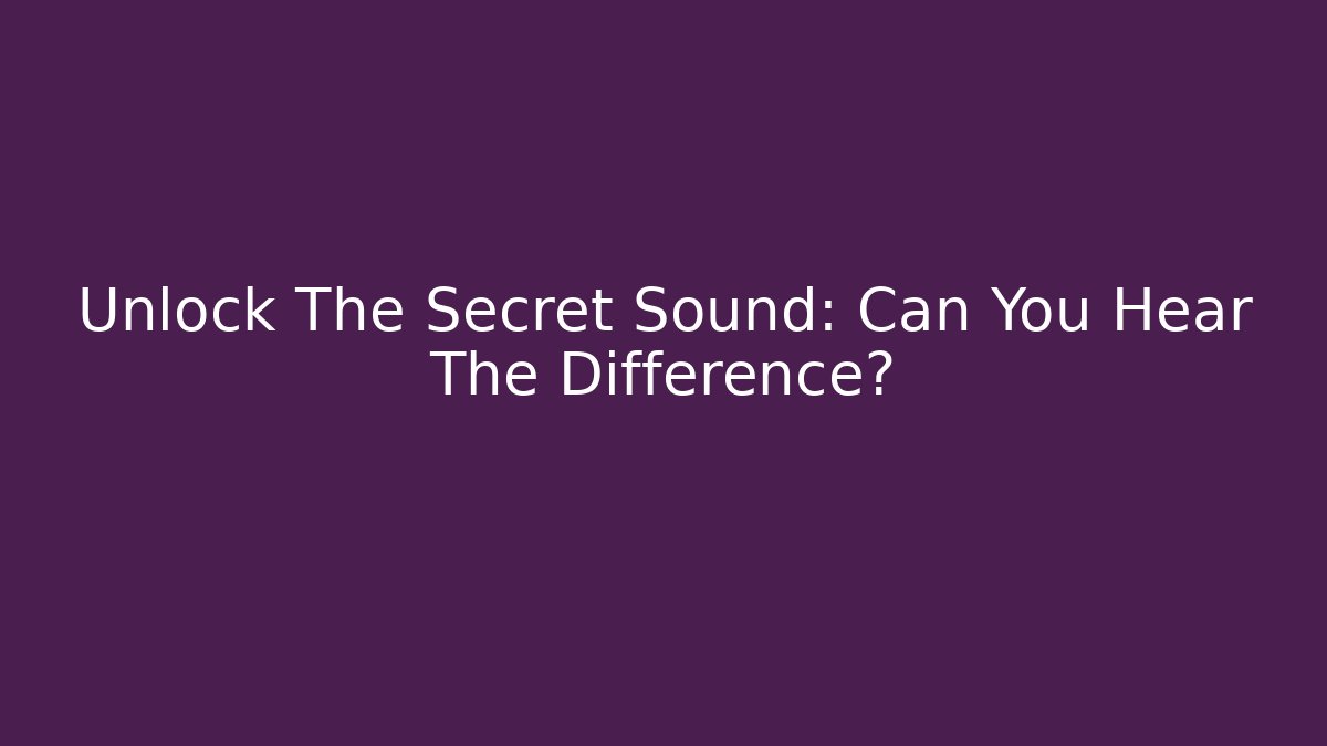 Unlock The Secret Sound: Can You Hear The Difference?