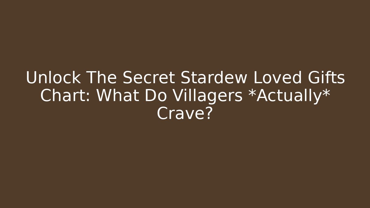 Unlock The Secret Stardew Loved Gifts Chart: What Do Villagers *Actually* Crave?