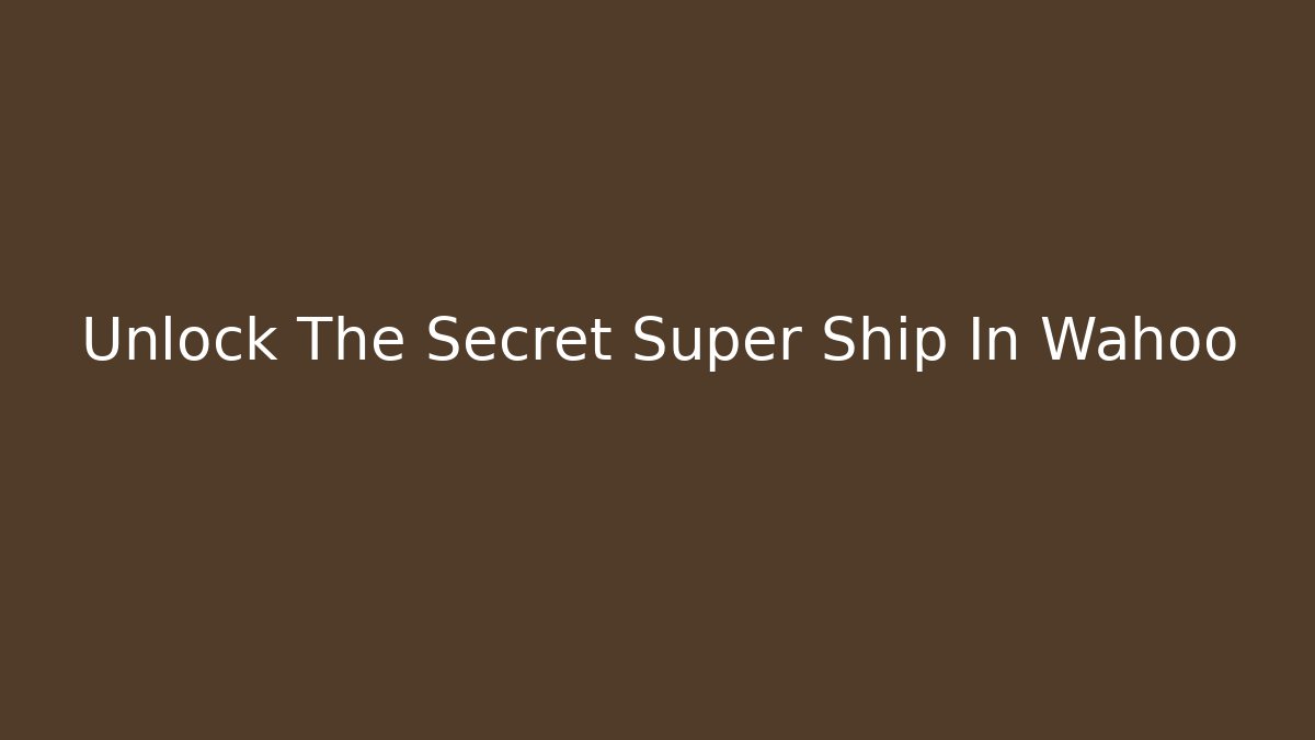 Unlock The Secret Super Ship In Wahoo