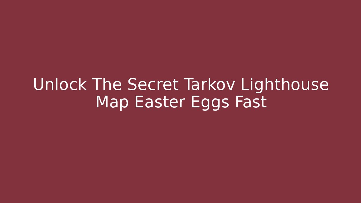 Unlock The Secret Tarkov Lighthouse Map Easter Eggs Fast - Smart Esu