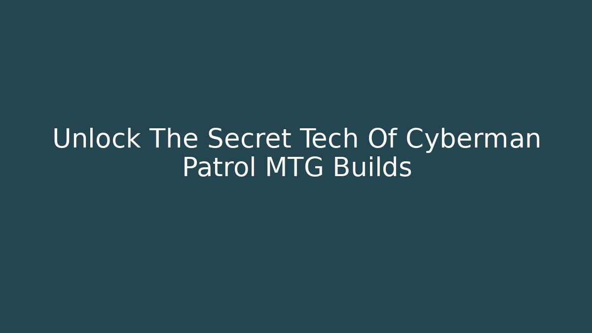 Unlock The Secret Tech Of Cyberman Patrol MTG Builds