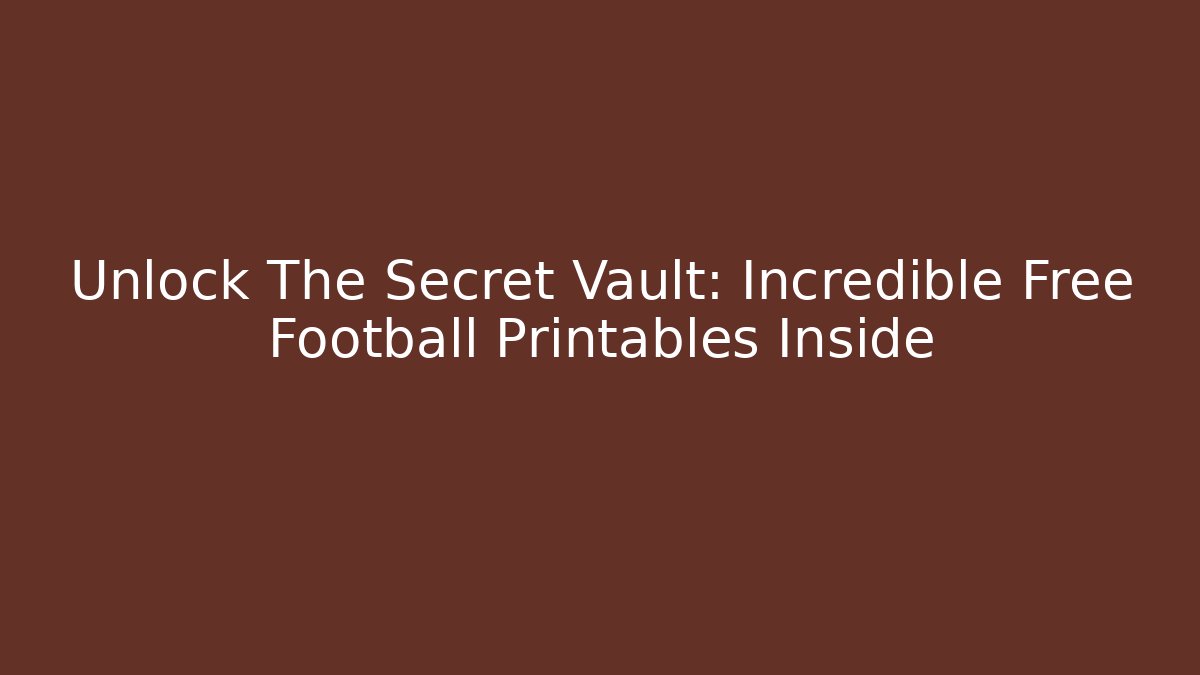 Unlock The Secret Vault: Incredible Free Football Printables Inside