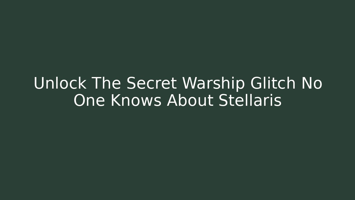 Unlock The Secret Warship Glitch No One Knows About Stellaris