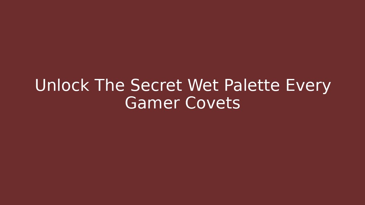 Unlock The Secret Wet Palette Every Gamer Covets