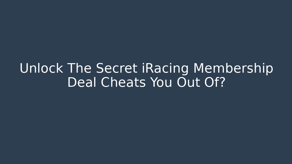 Unlock The Secret iRacing Membership Deal Cheats You Out Of?
