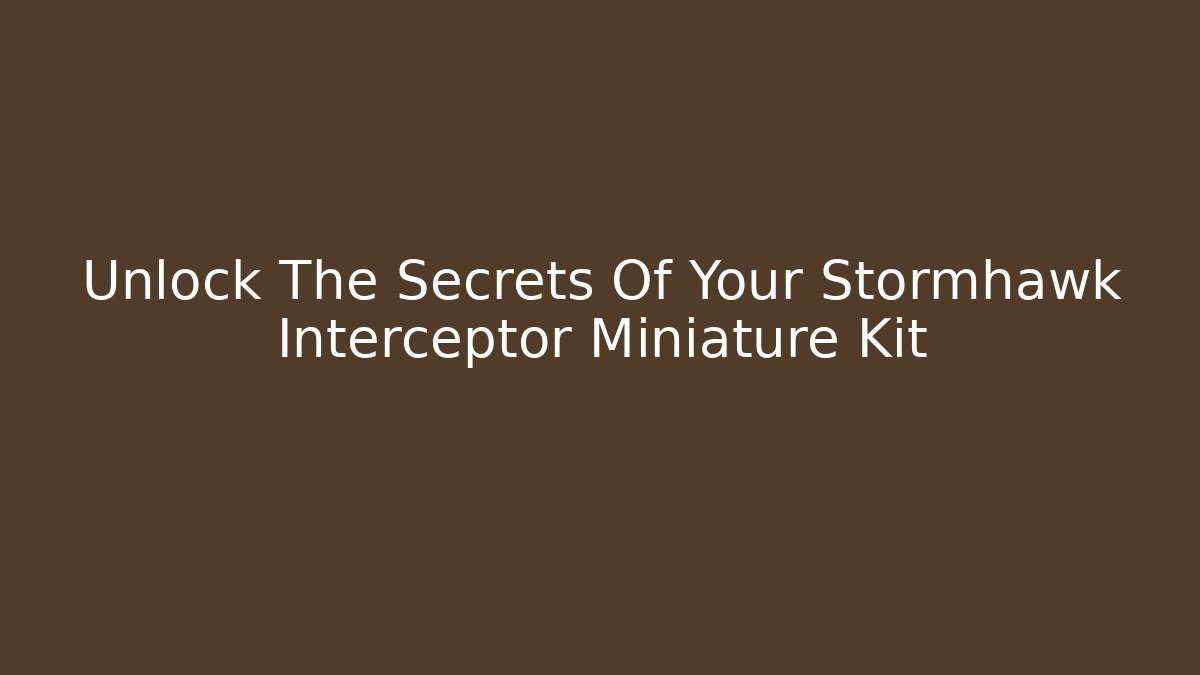 Unlock The Secrets Of Your Stormhawk Interceptor Miniature Kit