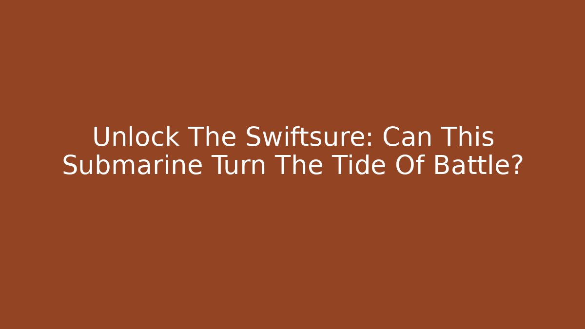 Unlock The Swiftsure: Can This Submarine Turn The Tide Of Battle?