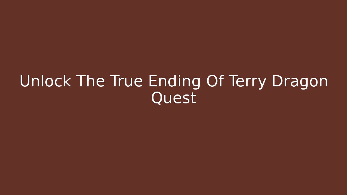 Unlock The True Ending Of Terry Dragon Quest