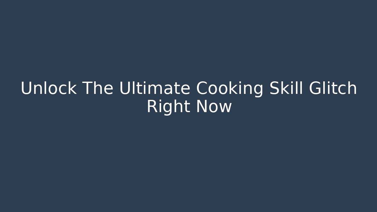 Unlock The Ultimate Cooking Skill Glitch Right Now