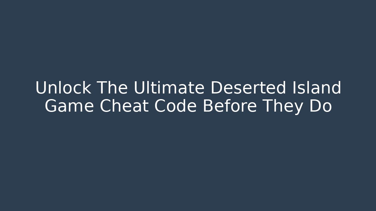 Unlock The Ultimate Deserted Island Game Cheat Code Before They Do