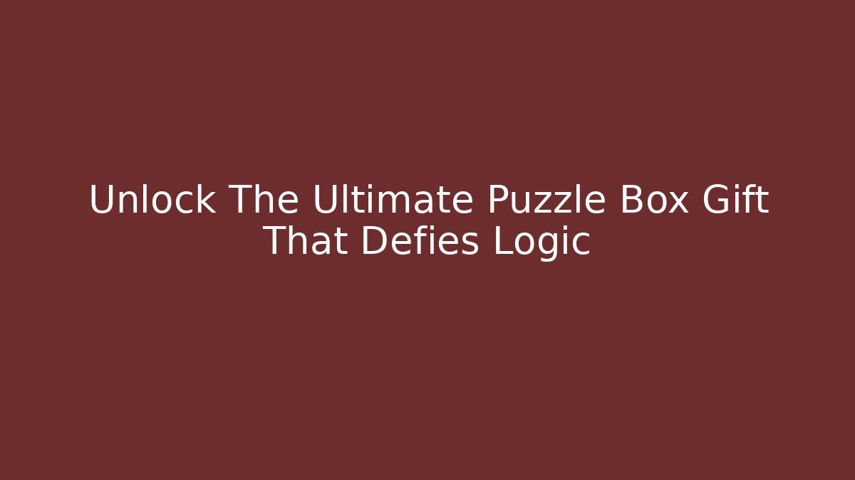 Unlock The Ultimate Puzzle Box Gift That Defies Logic
