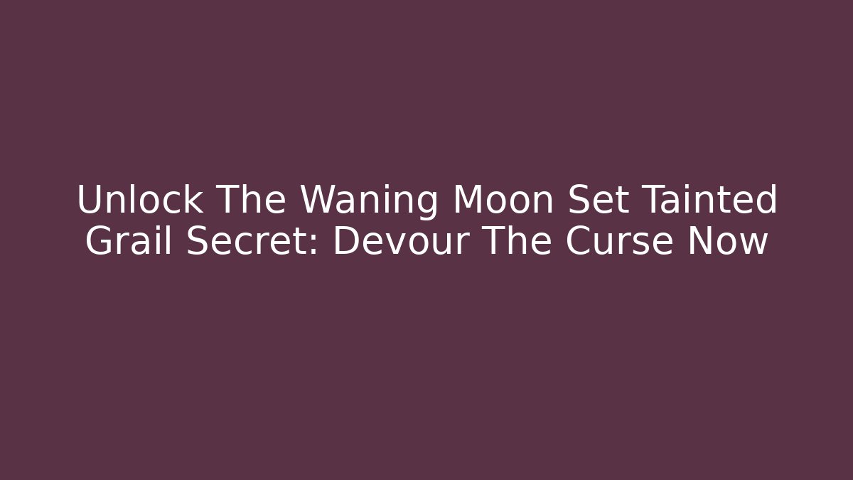 Unlock The Waning Moon Set Tainted Grail Secret: Devour The Curse Now - Smart Esu