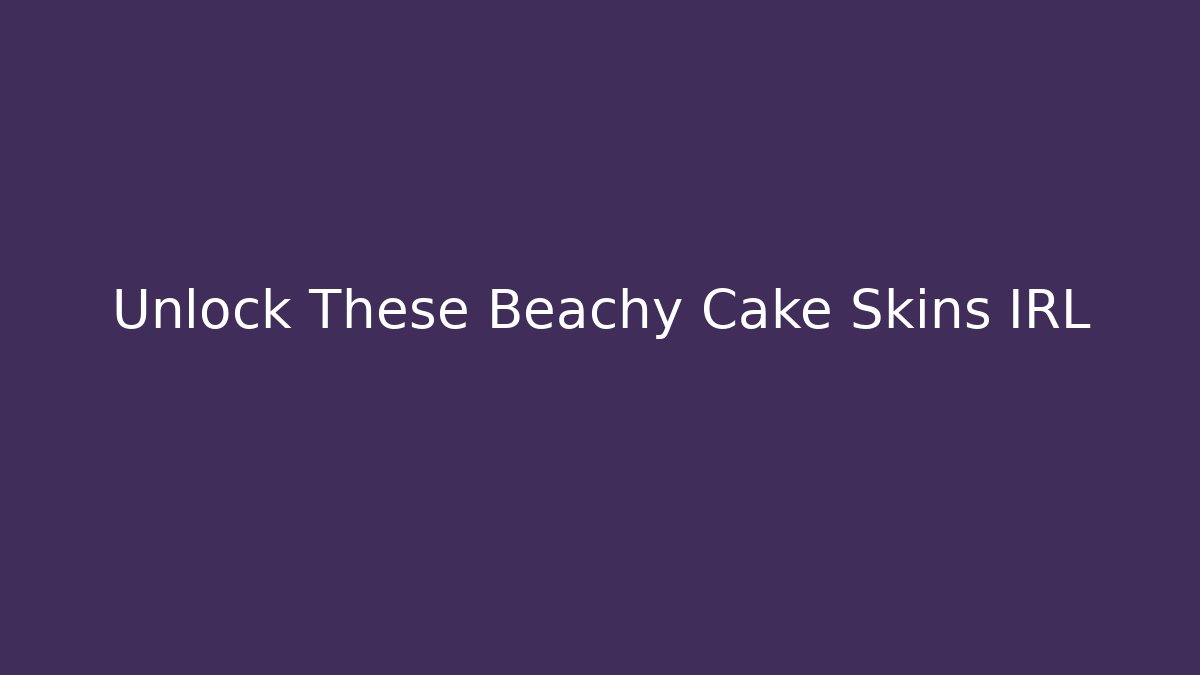 Unlock These Beachy Cake Skins IRL - Smart Esu