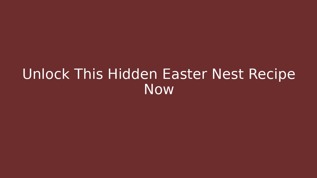 Unlock This Hidden Easter Nest Recipe Now