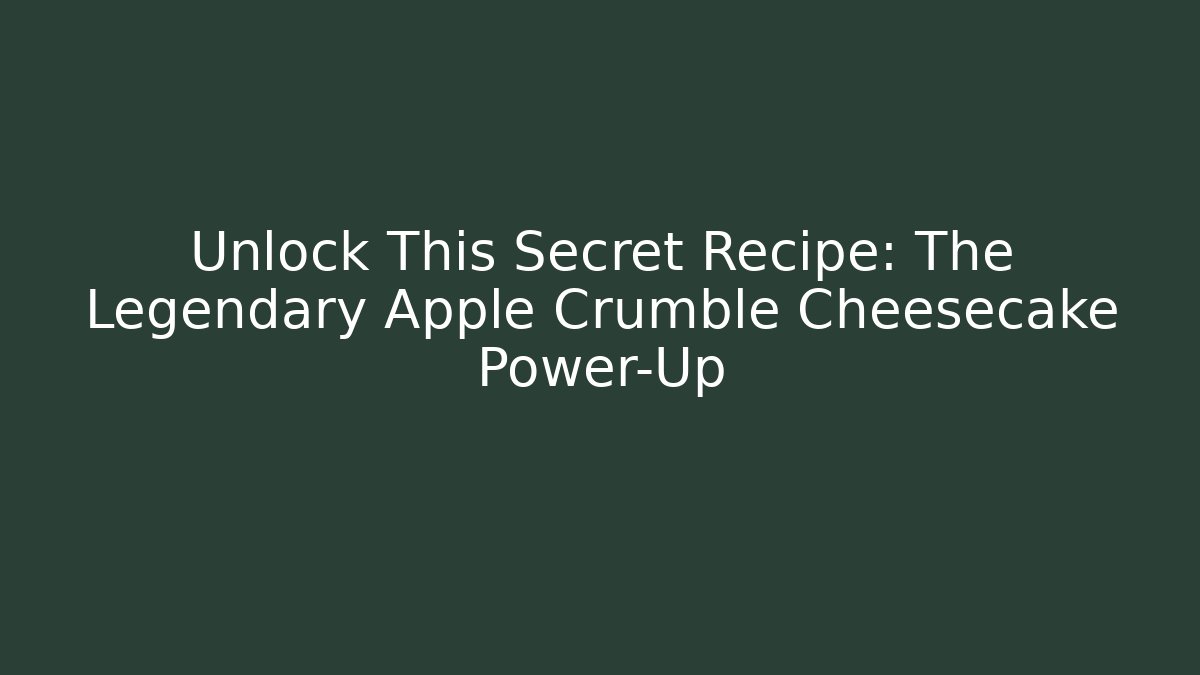 Unlock This Secret Recipe: The Legendary Apple Crumble Cheesecake Power-Up