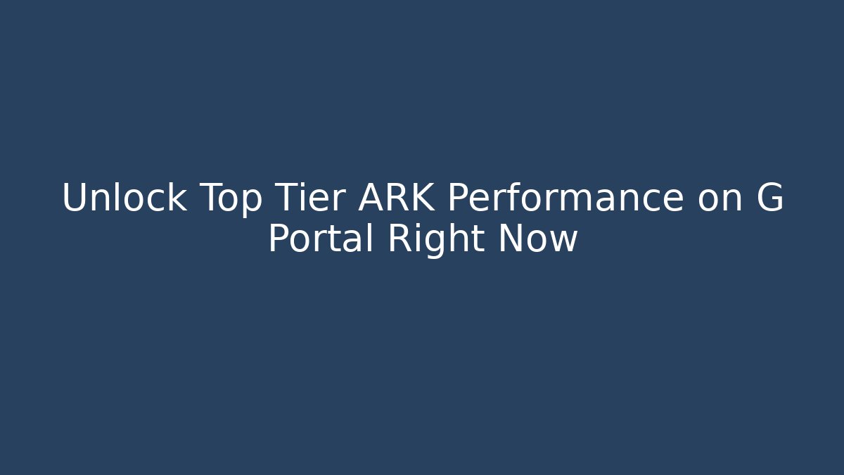 Unlock Top Tier ARK Performance on G Portal Right Now