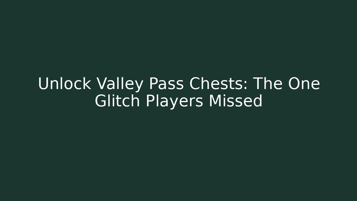 Unlock Valley Pass Chests: The One Glitch Players Missed