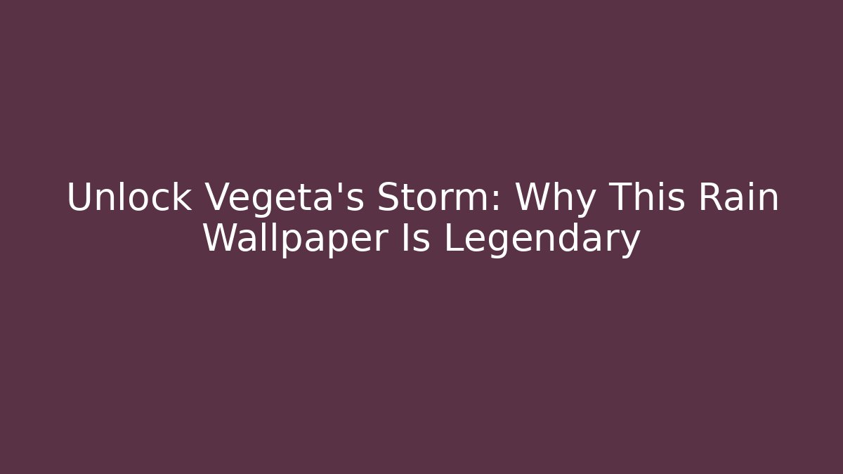 Unlock Vegeta's Storm: Why This Rain Wallpaper Is Legendary