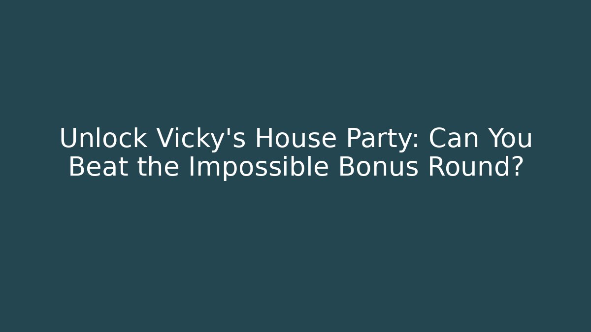 Unlock Vicky's House Party: Can You Beat the Impossible Bonus Round?