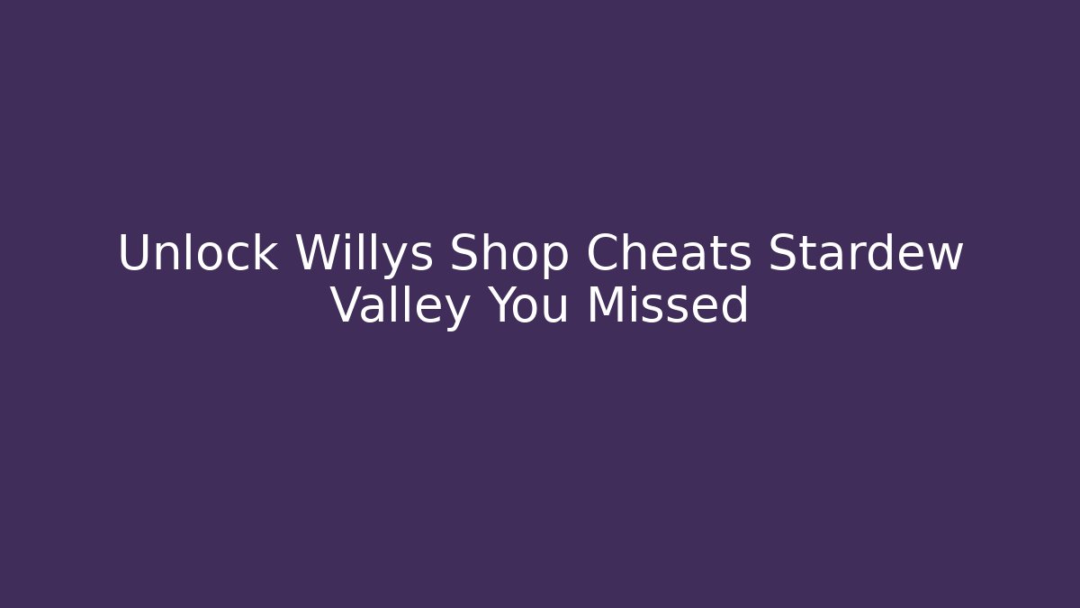 Unlock Willys Shop Cheats Stardew Valley You Missed