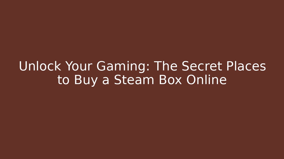 Unlock Your Gaming: The Secret Places to Buy a Steam Box Online