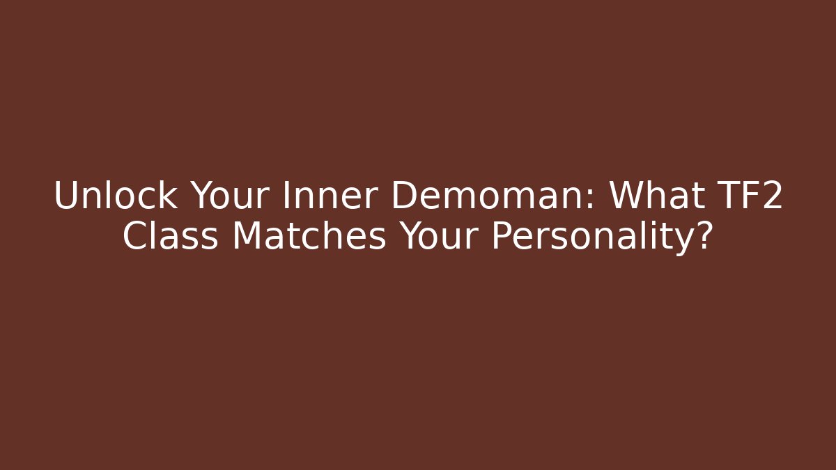 Unlock Your Inner Demoman: What TF2 Class Matches Your Personality?