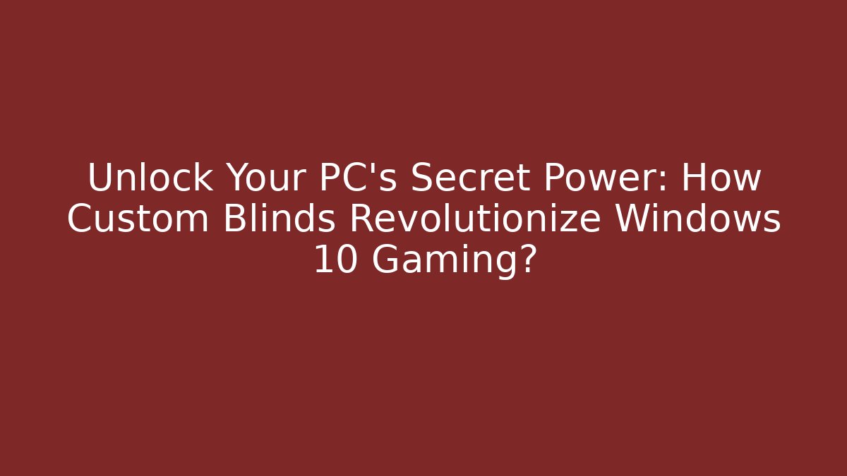 Unlock Your PC's Secret Power: How Custom Blinds Revolutionize Windows 10 Gaming?