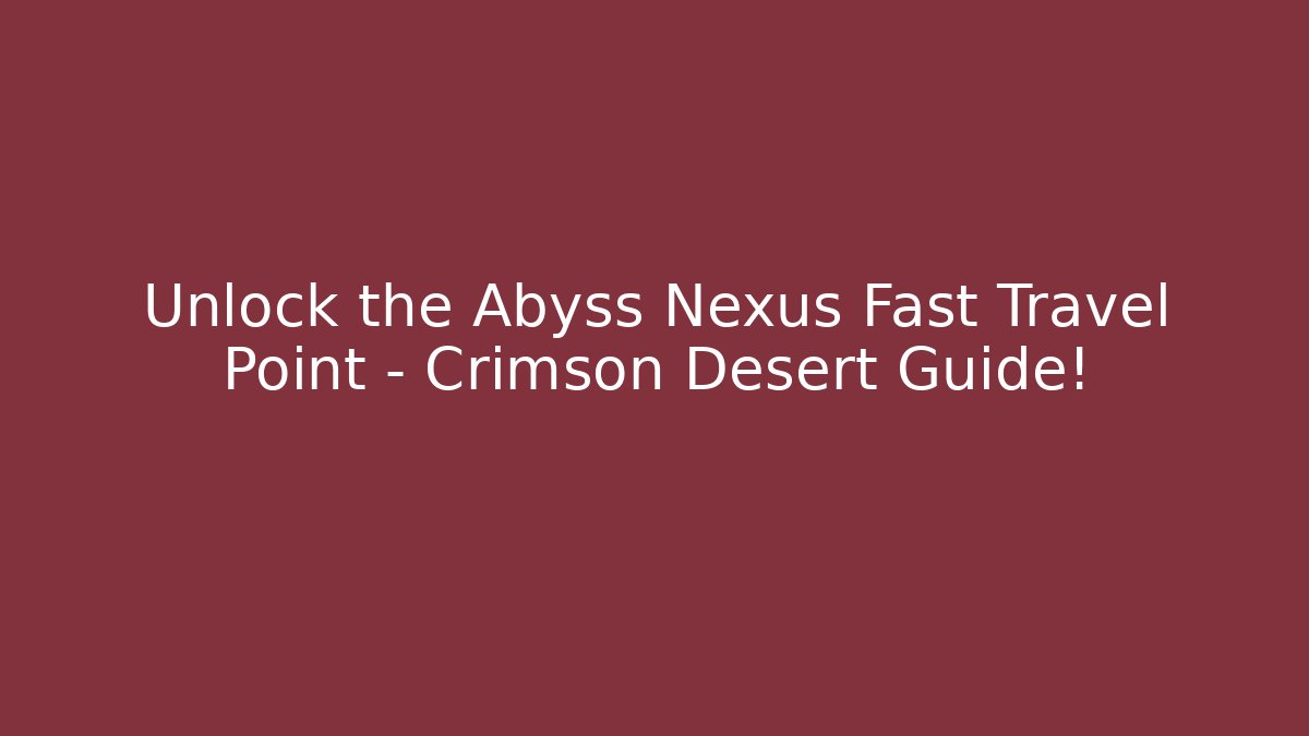 Unlock the Abyss Nexus Fast Travel Point – Crimson Desert Guide!
