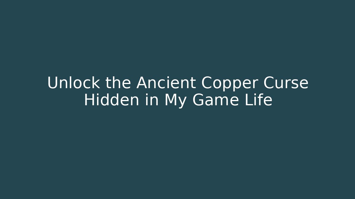 Unlock the Ancient Copper Curse Hidden in My Game Life