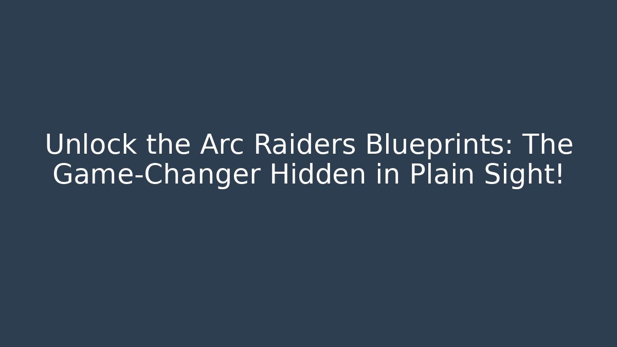 Unlock the Arc Raiders Blueprints: The Game-Changer Hidden in Plain Sight!
