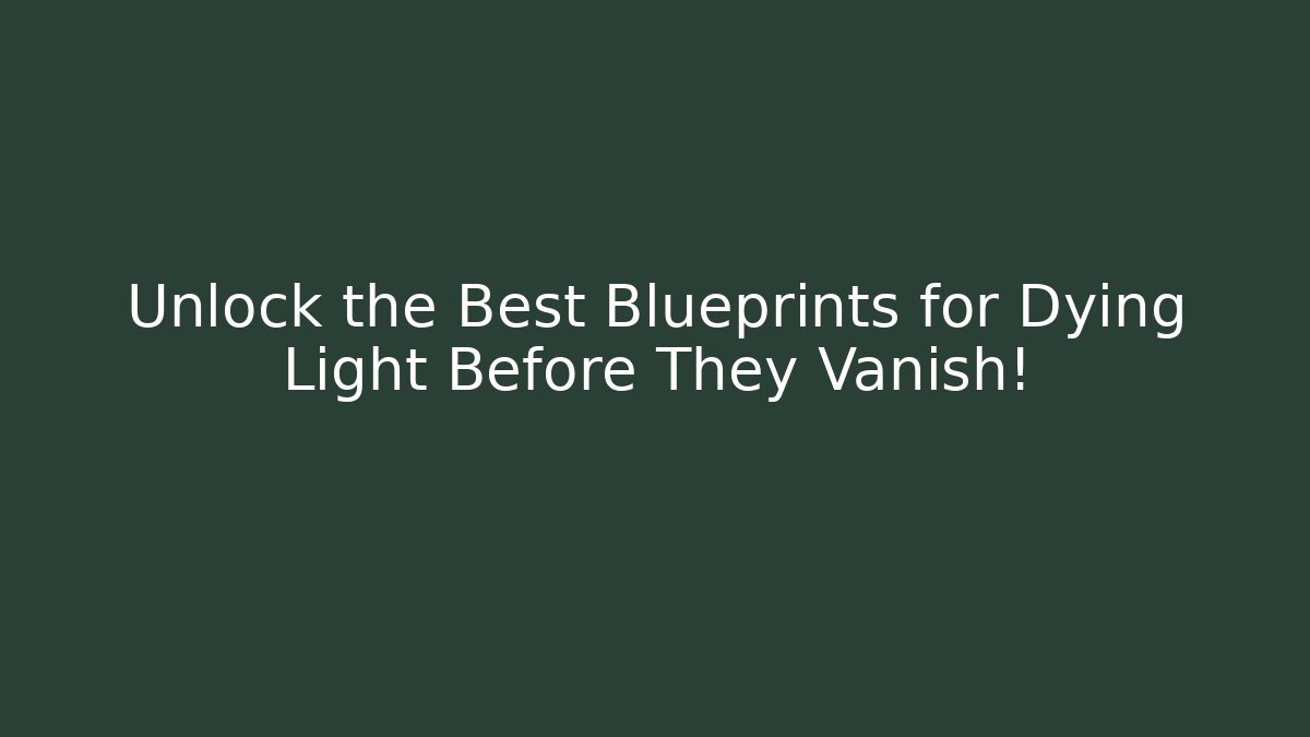 Unlock the Best Blueprints for Dying Light Before They Vanish!