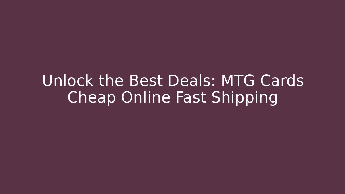Unlock the Best Deals: MTG Cards Cheap Online Fast Shipping