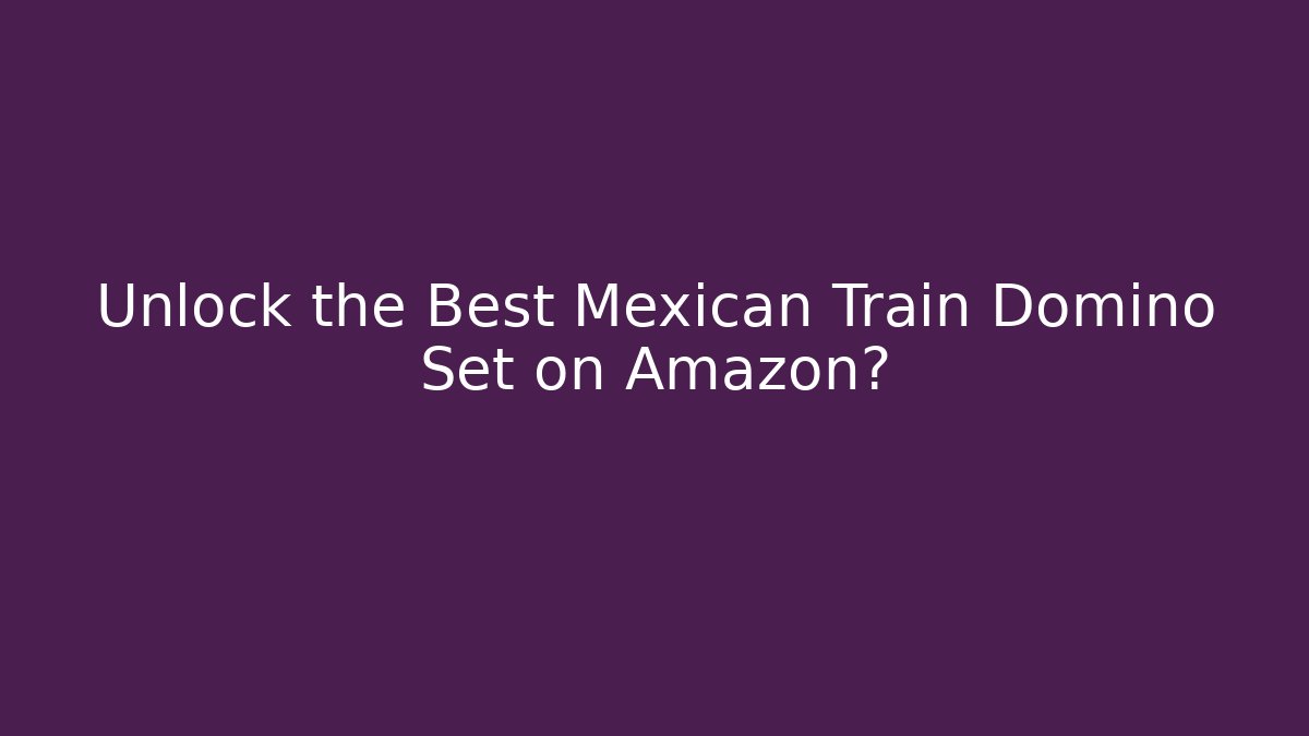 Unlock the Best Mexican Train Domino Set on Amazon?