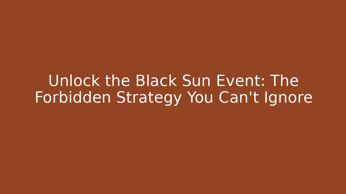 Unlock the Black Sun Event: The Forbidden Strategy You Can't Ignore