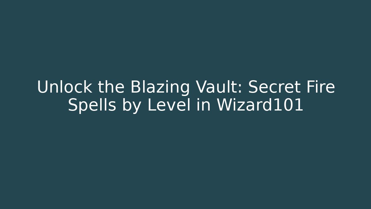 Unlock the Blazing Vault: Secret Fire Spells by Level in Wizard101