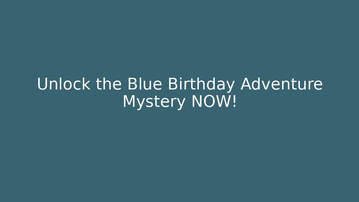 Unlock the Blue Birthday Adventure Mystery NOW!
