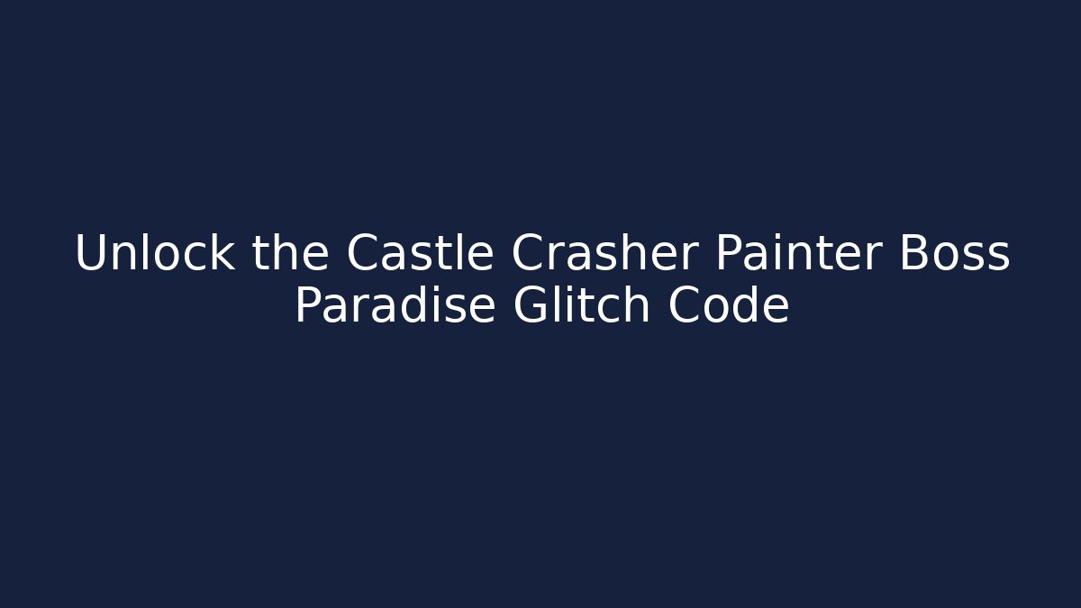 Unlock the Castle Crasher Painter Boss Paradise Glitch Code - Smart Esu
