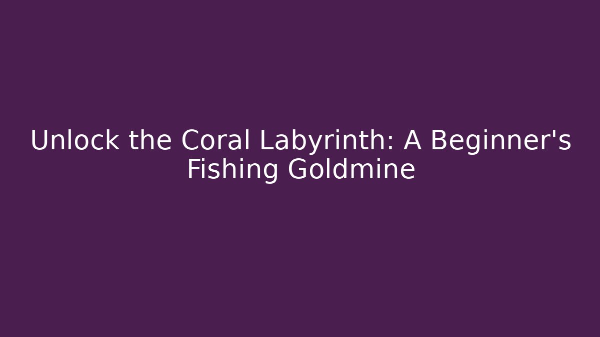Unlock the Coral Labyrinth: A Beginner's Fishing Goldmine