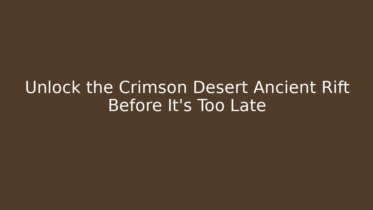 Unlock the Crimson Desert Ancient Rift Before It's Too Late