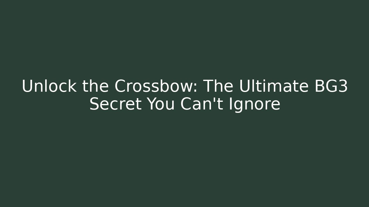 Unlock the Crossbow: The Ultimate BG3 Secret You Can't Ignore