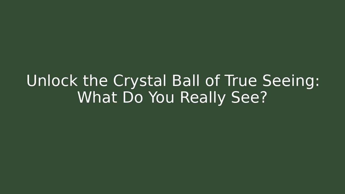 Unlock the Crystal Ball of True Seeing: What Do You Really See? - Smart Esu