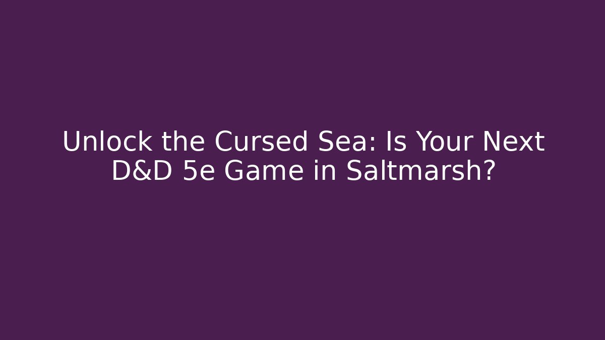 Unlock the Cursed Sea: Is Your Next D&D 5e Game in Saltmarsh?