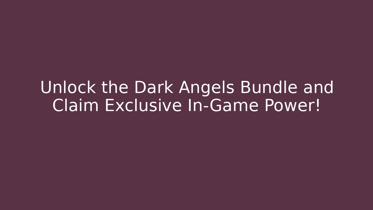 Unlock the Dark Angels Bundle and Claim Exclusive In-Game Power!